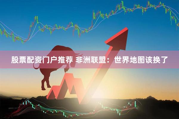 股票配资门户推荐 非洲联盟：世界地图该换了