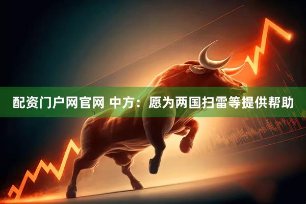 配资门户网官网 中方：愿为两国扫雷等提供帮助
