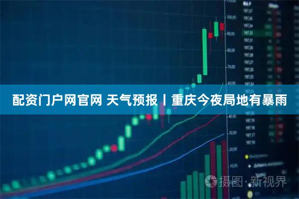 配资门户网官网 天气预报丨重庆今夜局地有暴雨