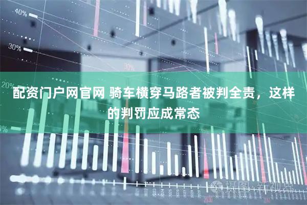 配资门户网官网 骑车横穿马路者被判全责，这样的判罚应成常态