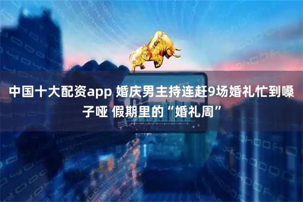 中国十大配资app 婚庆男主持连赶9场婚礼忙到嗓子哑 假期里的“婚礼周”