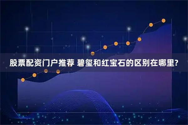 股票配资门户推荐 碧玺和红宝石的区别在哪里?