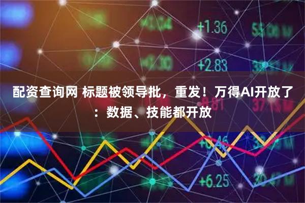 配资查询网 标题被领导批，重发！万得AI开放了：数据、技能都开放