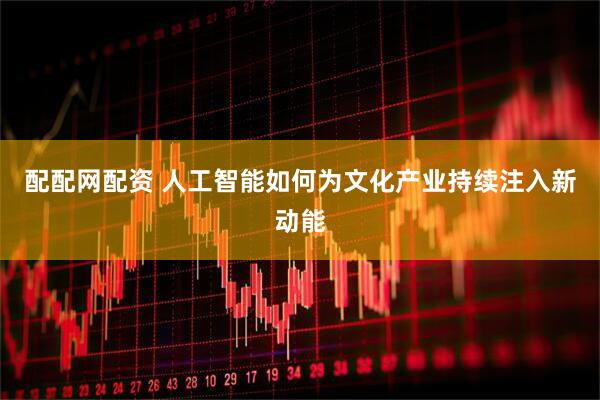 配配网配资 人工智能如何为文化产业持续注入新动能
